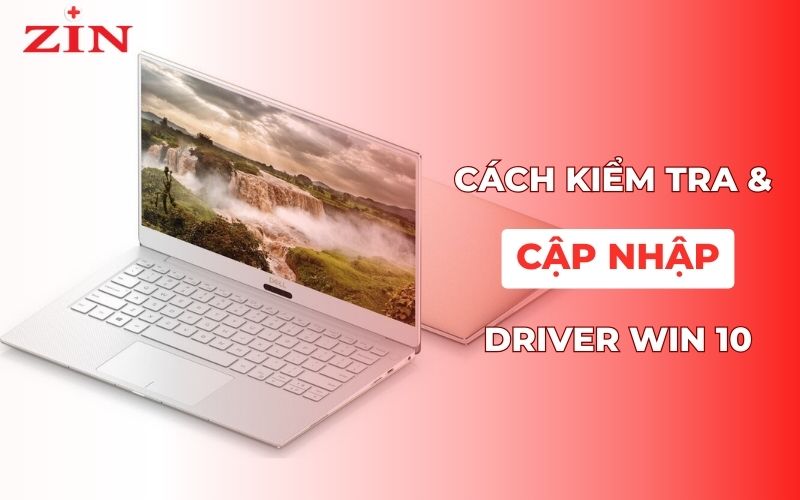 Cập nhập Driver Win 10: Hướng dẫn kiểm tra và cài đặt
